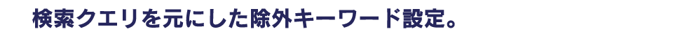 検索クエリを元にした除外キーワード設定。