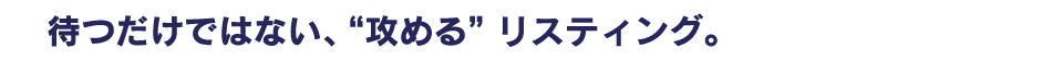 待つだけではない、“攻める”リスティング。