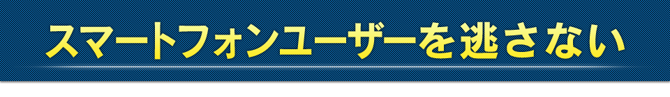 スマートフォンユーザーを逃がさない